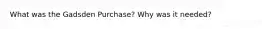 What was the Gadsden Purchase? Why was it needed?