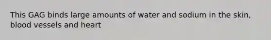 This GAG binds large amounts of water and sodium in the skin, blood vessels and heart