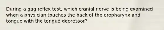 During a gag reflex test, which cranial nerve is being examined when a physician touches the back of the oropharynx and tongue with the tongue depressor?