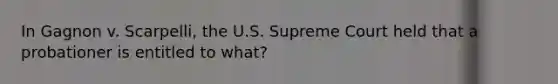 In Gagnon v. Scarpelli, the U.S. Supreme Court held that a probationer is entitled to what?