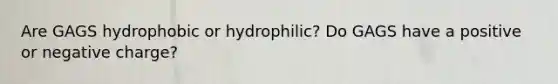 Are GAGS hydrophobic or hydrophilic? Do GAGS have a positive or negative charge?