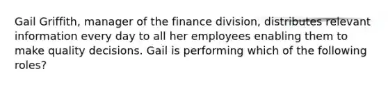 Gail Griffith, manager of the finance division, distributes relevant information every day to all her employees enabling them to make quality decisions. Gail is performing which of the following roles?