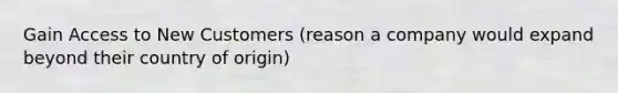 Gain Access to New Customers (reason a company would expand beyond their country of origin)