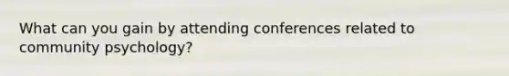 What can you gain by attending conferences related to community psychology?