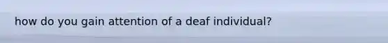 how do you gain attention of a deaf individual?