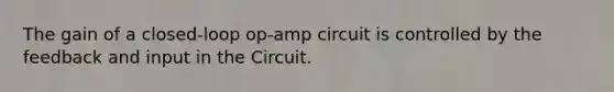 The gain of a closed-loop op-amp circuit is controlled by the feedback and input in the Circuit.