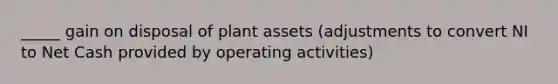 _____ gain on disposal of plant assets (adjustments to convert NI to Net Cash provided by operating activities)