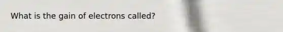 What is the gain of electrons called?