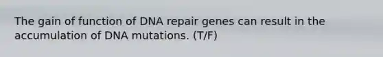 The gain of function of DNA repair genes can result in the accumulation of DNA mutations. (T/F)