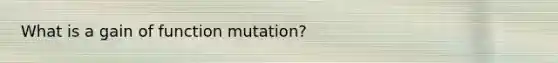 What is a gain of function mutation?