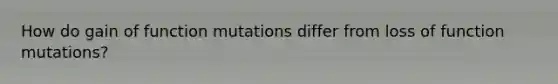 How do gain of function mutations differ from loss of function mutations?