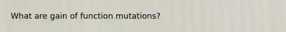 What are gain of function mutations?