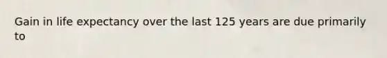 Gain in life expectancy over the last 125 years are due primarily to