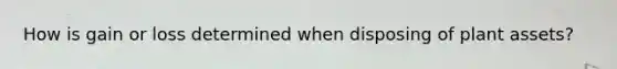 How is gain or loss determined when disposing of plant assets?