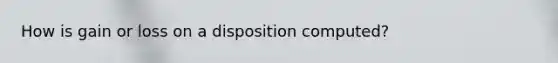 How is gain or loss on a disposition computed?