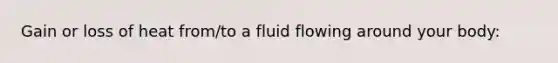 Gain or loss of heat from/to a fluid flowing around your body: