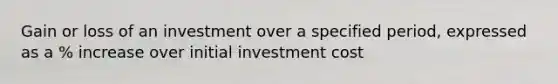 Gain or loss of an investment over a specified period, expressed as a % increase over initial investment cost