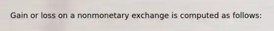 Gain or loss on a nonmonetary exchange is computed as follows: