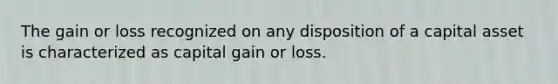 The gain or loss recognized on any disposition of a capital asset is characterized as capital gain or loss.