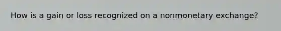 How is a gain or loss recognized on a nonmonetary exchange?