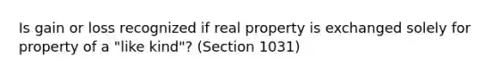 Is gain or loss recognized if real property is exchanged solely for property of a "like kind"? (Section 1031)