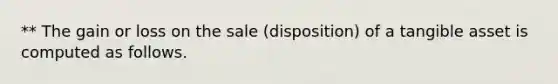 ** The gain or loss on the sale (disposition) of a tangible asset is computed as follows.