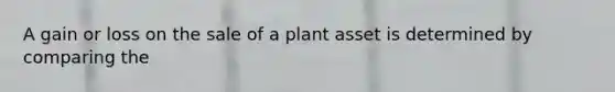 A gain or loss on the sale of a plant asset is determined by comparing the