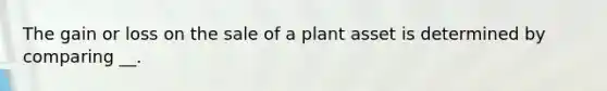 The gain or loss on the sale of a plant asset is determined by comparing __.