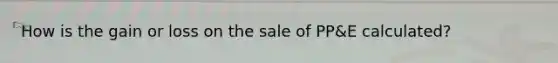 How is the gain or loss on the sale of PP&E calculated?