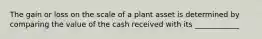 The gain or loss on the scale of a plant asset is determined by comparing the value of the cash received with its ____________