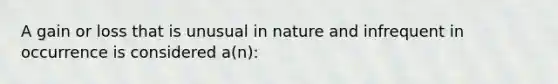 A gain or loss that is unusual in nature and infrequent in occurrence is considered a(n):