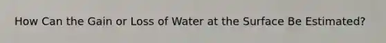 How Can the Gain or Loss of Water at the Surface Be Estimated?