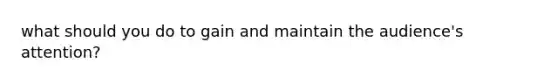 what should you do to gain and maintain the audience's attention?