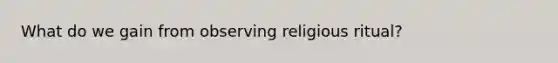 What do we gain from observing religious ritual?