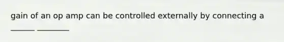 gain of an op amp can be controlled externally by connecting a ______ ________