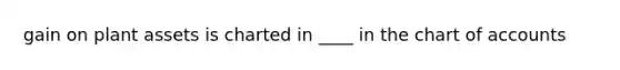 gain on plant assets is charted in ____ in the chart of accounts