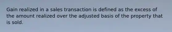 Gain realized in a sales transaction is defined as the excess of the amount realized over the adjusted basis of the property that is sold.