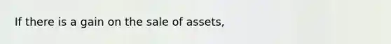 If there is a gain on the sale of assets,