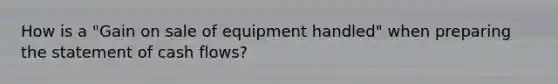 How is a "Gain on sale of equipment handled" when preparing the statement of cash flows?