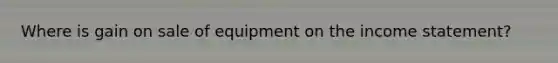 Where is gain on sale of equipment on the income statement?