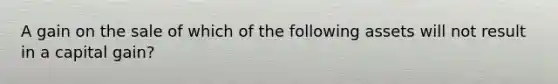 A gain on the sale of which of the following assets will not result in a capital gain?