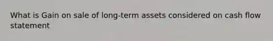 What is Gain on sale of long-term assets considered on cash flow statement