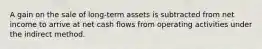 A gain on the sale of long-term assets is subtracted from net income to arrive at net cash flows from operating activities under the indirect method.