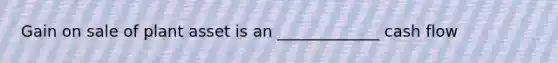 Gain on sale of plant asset is an _____________ cash flow