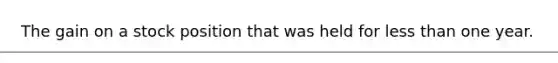 The gain on a stock position that was held for less than one year.