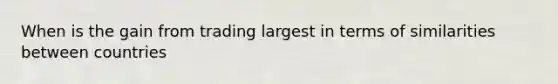 When is the gain from trading largest in terms of similarities between countries