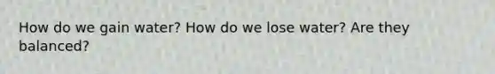 How do we gain water? How do we lose water? Are they balanced?