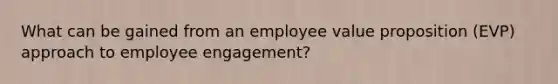 What can be gained from an employee value proposition (EVP) approach to employee engagement?