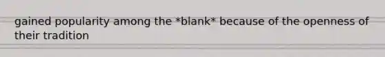 gained popularity among the *blank* because of the openness of their tradition