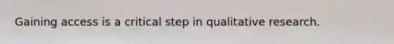 Gaining access is a critical step in qualitative research.